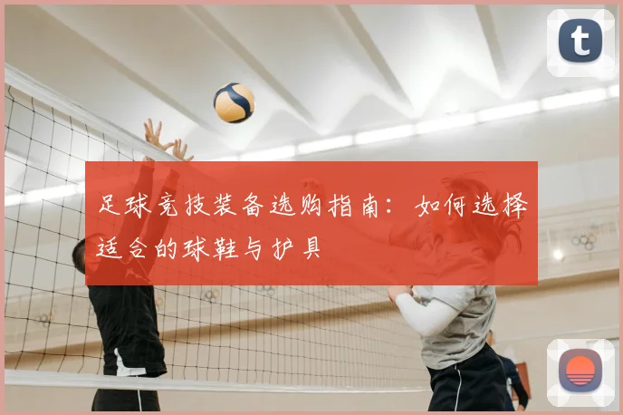 足球竞技装备选购指南：如何选择适合的球鞋与护具