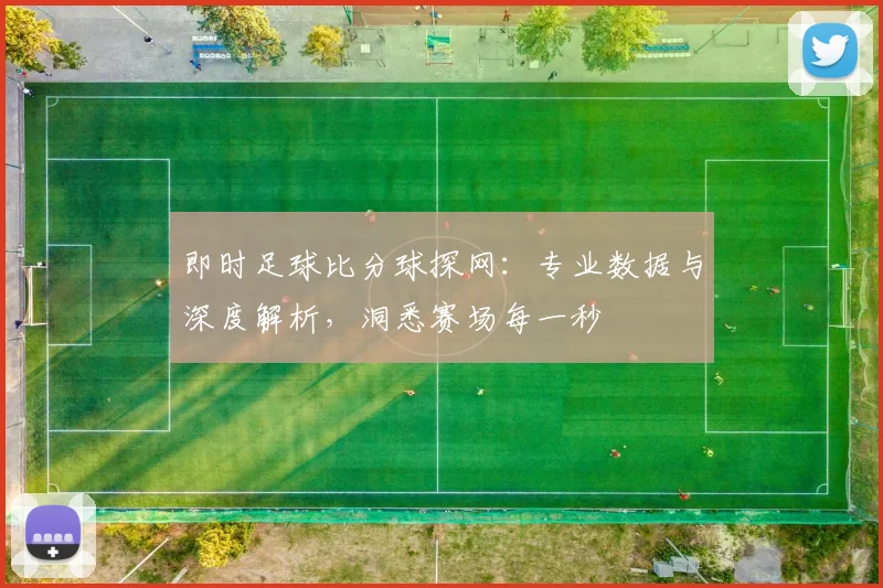 即时足球比分球探网:专业数据与深度解析,洞悉赛场每一秒