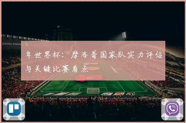 年世界杯：摩洛哥国家队实力评估与关键比赛看点