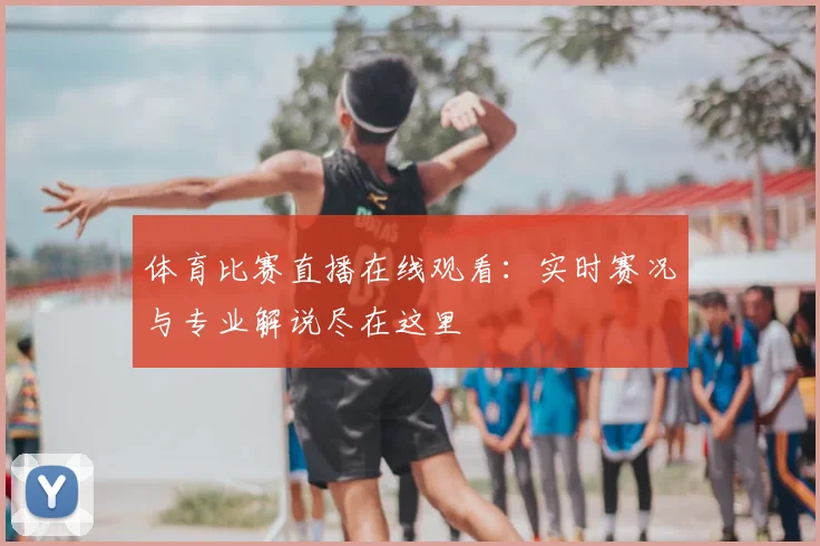 体育比赛直播在线观看：实时赛况与专业解说尽在这里