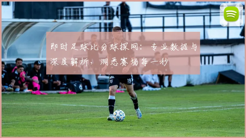 即时足球比分球探网:专业数据与深度解析,洞悉赛场每一秒