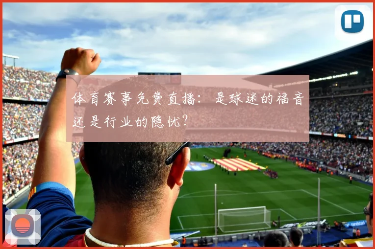 体育赛事免费直播：是球迷的福音还是行业的隐忧？