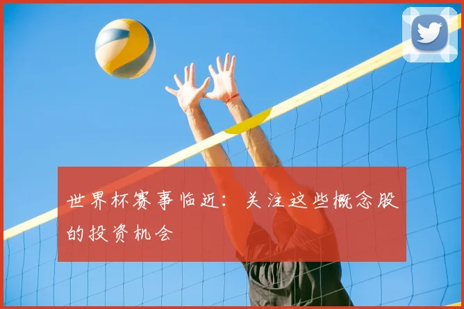 世界杯赛事临近：关注这些概念股的投资机会