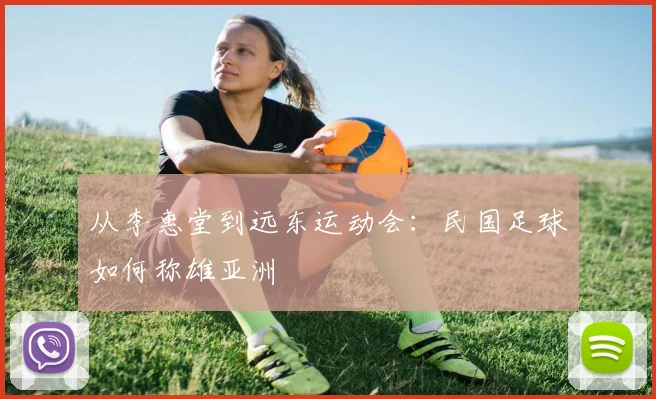 从李惠堂到远东运动会：民国足球如何称雄亚洲