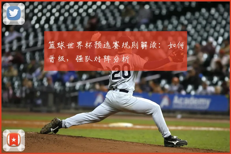 篮球世界杯预选赛规则解读：如何晋级，强队对阵分析