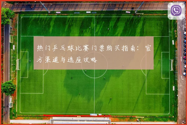 热门乒乓球比赛门票购买指南：官方渠道与选座攻略