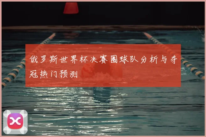 俄罗斯世界杯决赛圈球队分析与夺冠热门预测