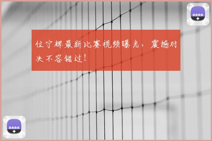 位宁辉最新比赛视频曝光，震撼对决不容错过！