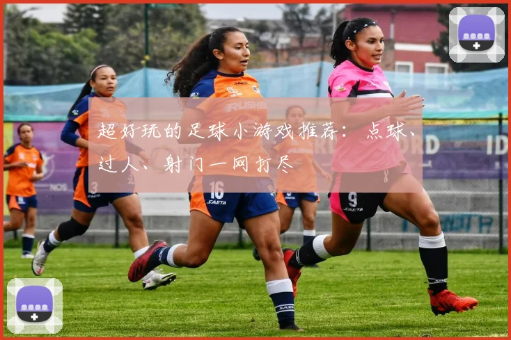 超好玩的足球小游戏推荐：点球、过人、射门一网打尽